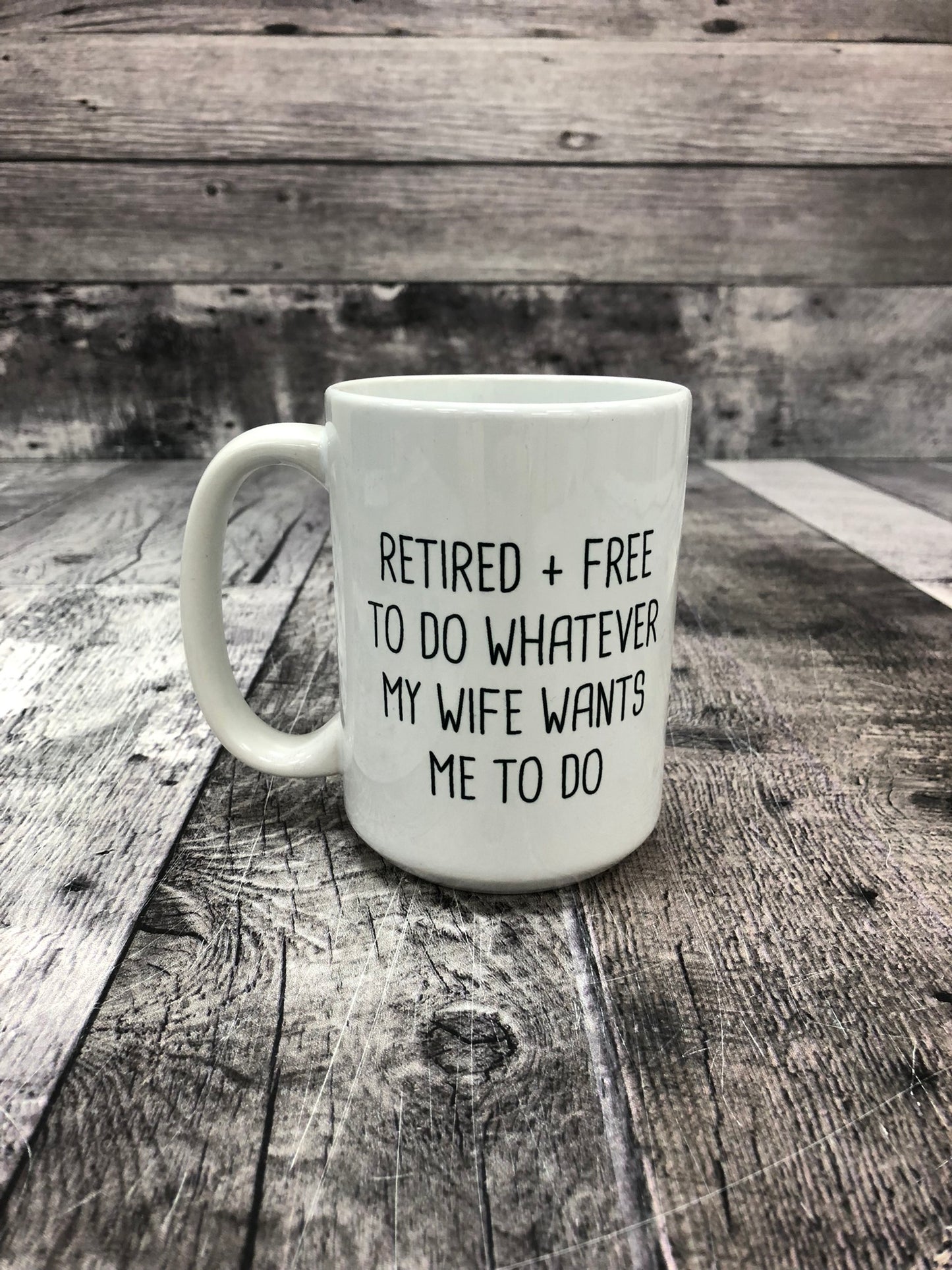 Retired + Free to do whatever my Wife wants me to do - 15 oz ceramic mug